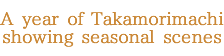 A year of Takamorimachi showing seasonal scenes