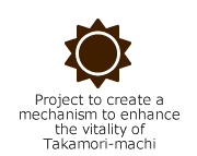 Project to create a mechanism to enhance the vitality of Takamori-machi